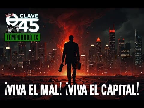 Clave45 T9 Ep 326 Viva el Mal, Viva el Capital.