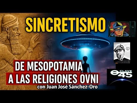 Clave45.T10.Ep356.Sincretismo.De mesopotamia a las religiones OVNI. Juanjo Sanchez Oro