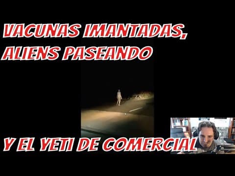 Vacunas imantadas, aliens paseando y el yeti de comercial